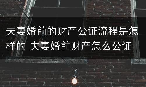 夫妻婚前的财产公证流程是怎样的 夫妻婚前财产怎么公证