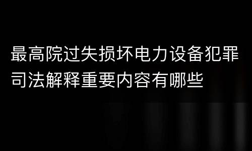 最高院过失损坏电力设备犯罪司法解释重要内容有哪些