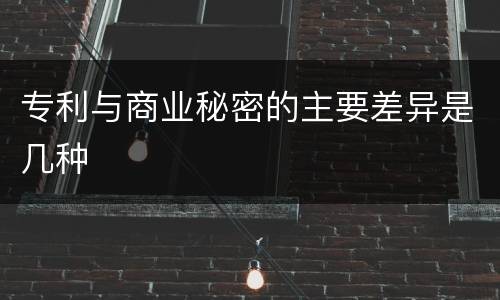 专利与商业秘密的主要差异是几种
