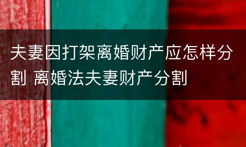 夫妻因打架离婚财产应怎样分割 离婚法夫妻财产分割