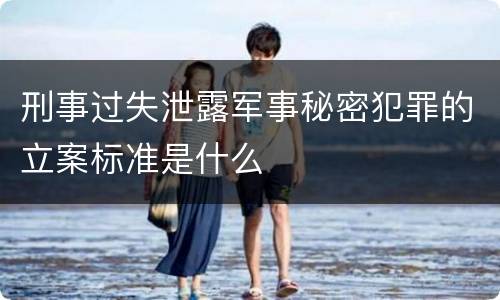 刑事过失泄露军事秘密犯罪的立案标准是什么
