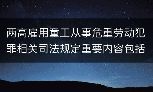 两高雇用童工从事危重劳动犯罪相关司法规定重要内容包括什么