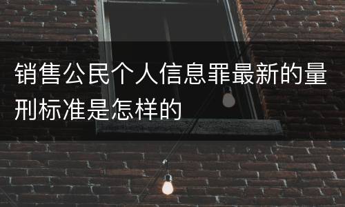 销售公民个人信息罪最新的量刑标准是怎样的