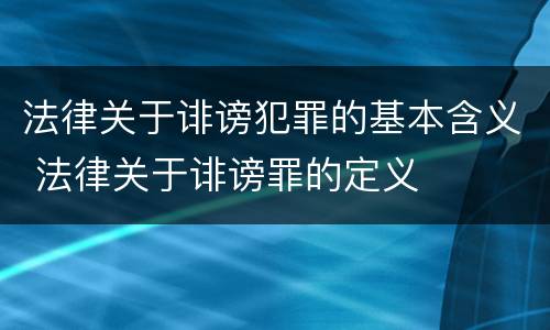 法律关于诽谤犯罪的基本含义 法律关于诽谤罪的定义