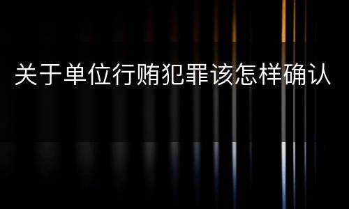 关于单位行贿犯罪该怎样确认