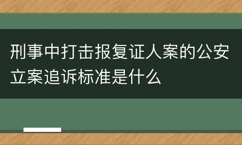 刑事中打击报复证人案的公安立案追诉标准是什么
