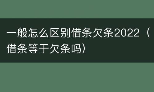 一般怎么区别借条欠条2022（借条等于欠条吗）