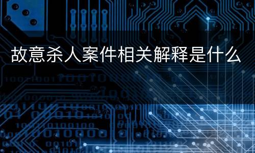 故意杀人案件相关解释是什么