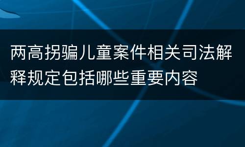 两高拐骗儿童案件相关司法解释规定包括哪些重要内容