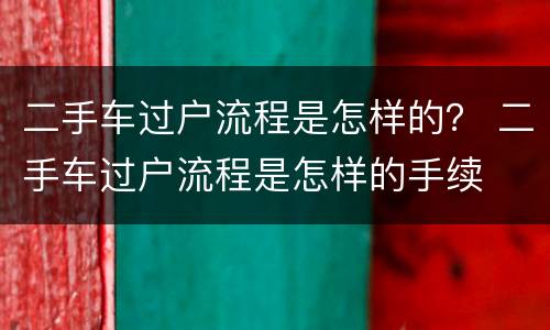 二手车过户流程是怎样的？ 二手车过户流程是怎样的手续
