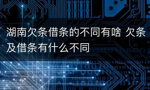 湖南欠条借条的不同有啥 欠条及借条有什么不同
