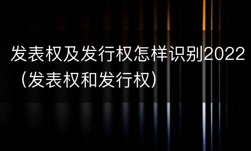 发表权及发行权怎样识别2022（发表权和发行权）