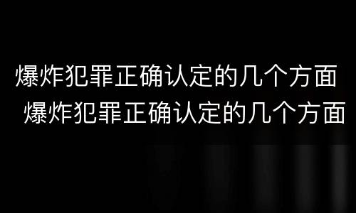 爆炸犯罪正确认定的几个方面 爆炸犯罪正确认定的几个方面包括