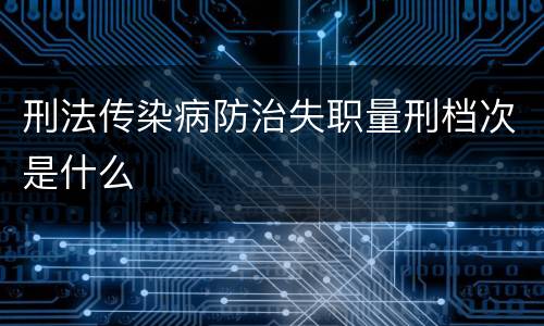 刑法传染病防治失职量刑档次是什么