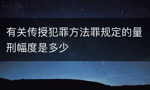 有关传授犯罪方法罪规定的量刑幅度是多少
