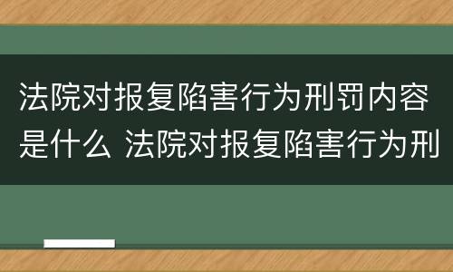 法院对报复陷害行为刑罚内容是什么 法院对报复陷害行为刑罚内容是什么规定