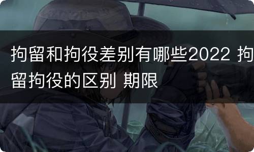 拘留和拘役差别有哪些2022 拘留拘役的区别 期限