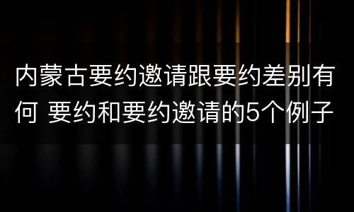 内蒙古要约邀请跟要约差别有何 要约和要约邀请的5个例子
