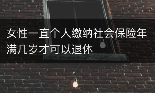 女性一直个人缴纳社会保险年满几岁才可以退休