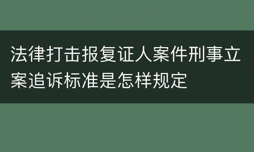 法律打击报复证人案件刑事立案追诉标准是怎样规定
