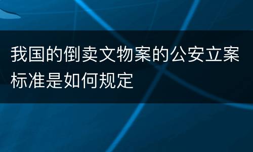 我国的倒卖文物案的公安立案标准是如何规定