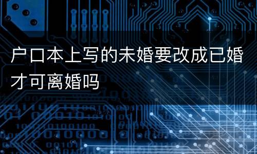 户口本上写的未婚要改成已婚才可离婚吗