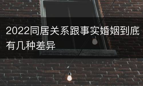 2022同居关系跟事实婚姻到底有几种差异