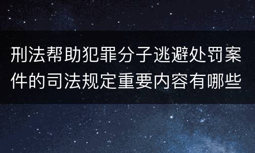 刑法帮助犯罪分子逃避处罚案件的司法规定重要内容有哪些