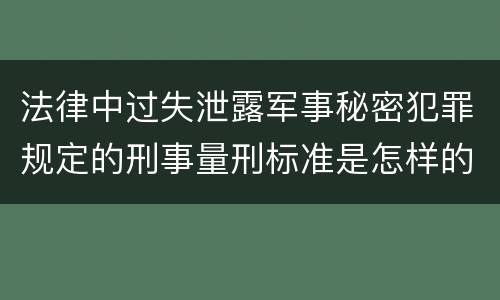 法律中过失泄露军事秘密犯罪规定的刑事量刑标准是怎样的
