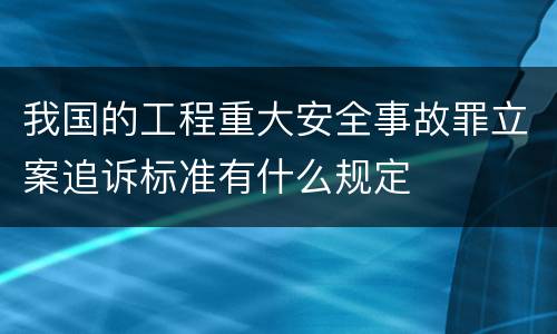 我国的工程重大安全事故罪立案追诉标准有什么规定