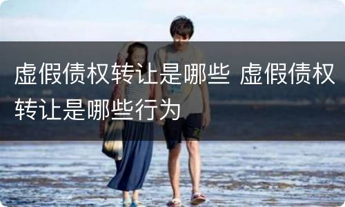 虚假债权转让是哪些 虚假债权转让是哪些行为