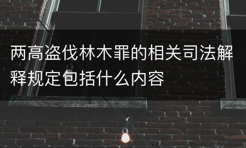 两高盗伐林木罪的相关司法解释规定包括什么内容