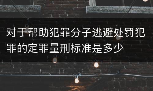 对于帮助犯罪分子逃避处罚犯罪的定罪量刑标准是多少