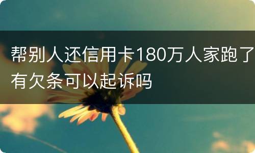 帮别人还信用卡180万人家跑了有欠条可以起诉吗