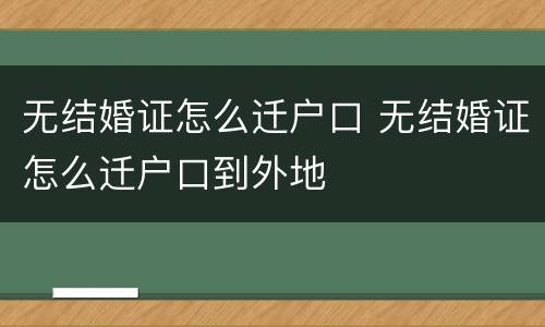 无结婚证怎么迁户口 无结婚证怎么迁户口到外地