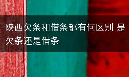 陕西欠条和借条都有何区别 是欠条还是借条