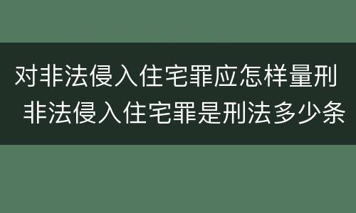 对非法侵入住宅罪应怎样量刑 非法侵入住宅罪是刑法多少条