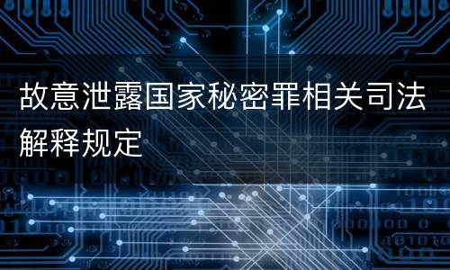 故意泄露国家秘密罪相关司法解释规定