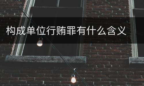 构成单位行贿罪有什么含义