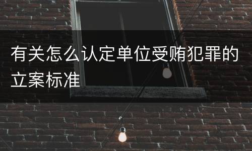 有关怎么认定单位受贿犯罪的立案标准