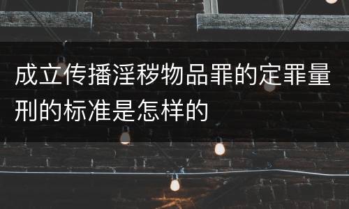 成立传播淫秽物品罪的定罪量刑的标准是怎样的