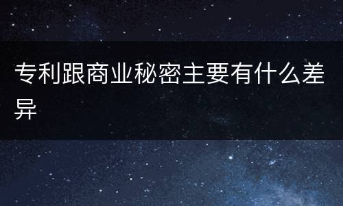 专利跟商业秘密主要有什么差异