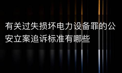 有关过失损坏电力设备罪的公安立案追诉标准有哪些