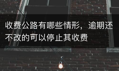 收费公路有哪些情形，逾期还不改的可以停止其收费