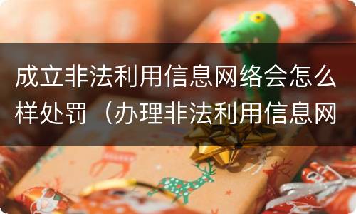 成立非法利用信息网络会怎么样处罚（办理非法利用信息网络）