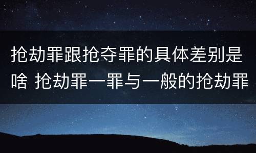 抢劫罪跟抢夺罪的具体差别是啥 抢劫罪一罪与一般的抢劫罪区别