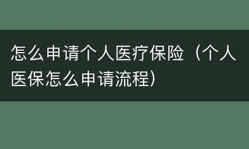 怎么申请个人医疗保险（个人医保怎么申请流程）