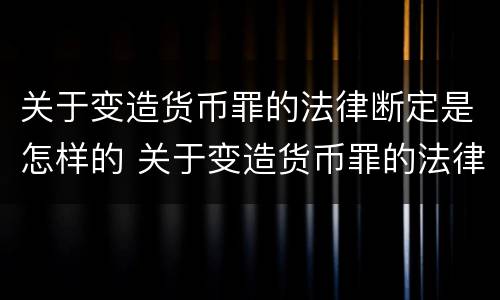 关于变造货币罪的法律断定是怎样的 关于变造货币罪的法律断定是怎样的规定