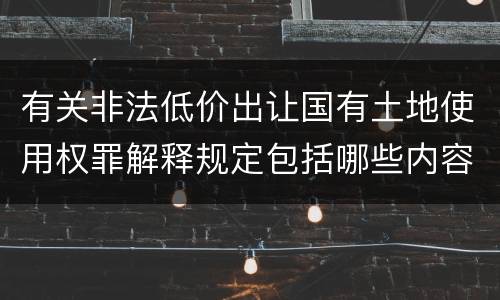 有关非法低价出让国有土地使用权罪解释规定包括哪些内容