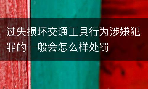 过失损坏交通工具行为涉嫌犯罪的一般会怎么样处罚